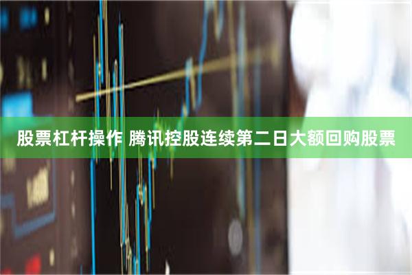 股票杠杆操作 腾讯控股连续第二日大额回购股票