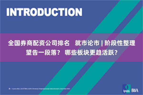 全国券商配资公司排名   就市论市 | 阶段性整理望告一段落？ 哪些板块更趋活跃？