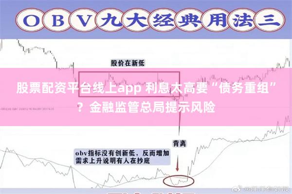 股票配资平台线上app 利息太高要“债务重组”？金融监管总局提示风险