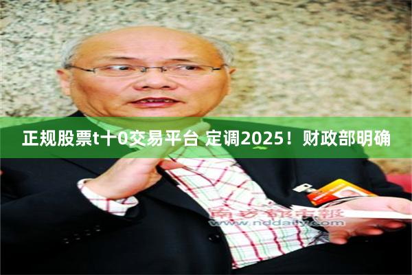 正规股票t十0交易平台 定调2025！财政部明确