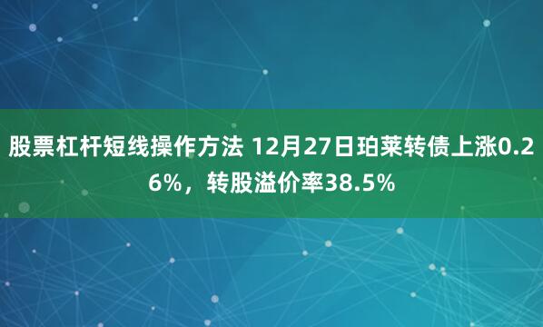 股票杠杆短线操作方法 12月27日珀莱转债上涨0.26%，转股溢价率38.5%