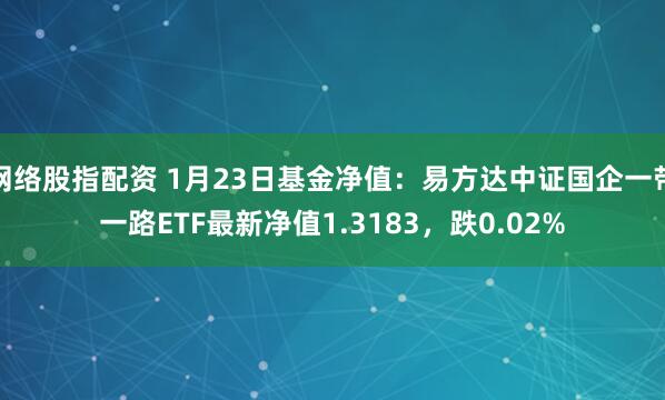 网络股指配资 1月23日基金净值：易方达中证国企一带一路ETF最新净值1.3183，跌0.02%