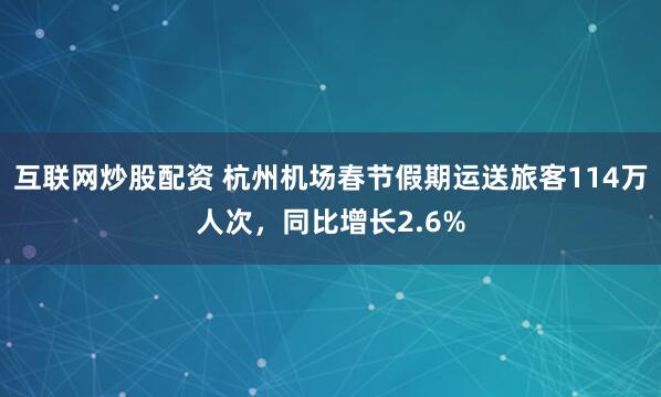 互联网炒股配资 杭州机场春节假期运送旅客114万人次，同比增长2.6%