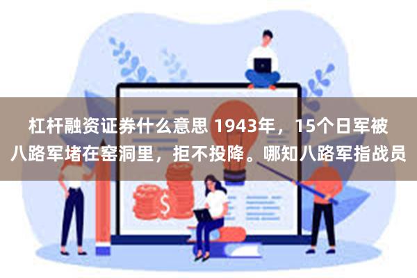 杠杆融资证券什么意思 1943年，15个日军被八路军堵在窑洞里，拒不投降。哪知八路军指战员