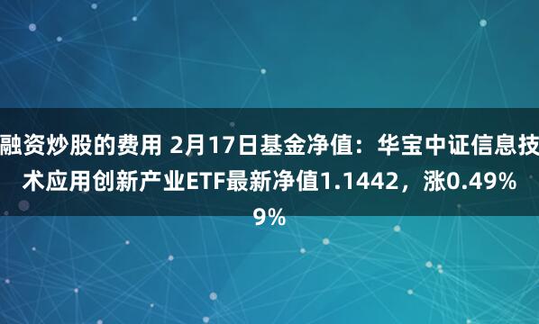 融资炒股的费用 2月17日基金净值：华宝中证信息技术应用创新产业ETF最新净值1.1442，涨0.49%