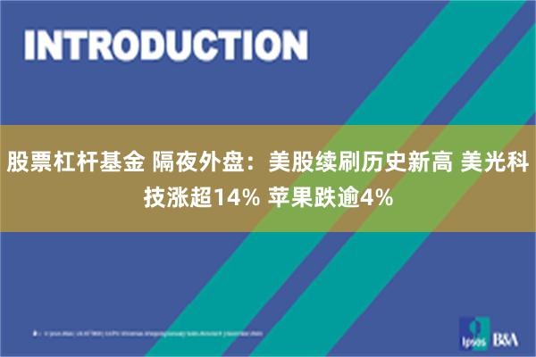 股票杠杆基金 隔夜外盘：美股续刷历史新高 美光科技涨超14% 苹果跌逾4%