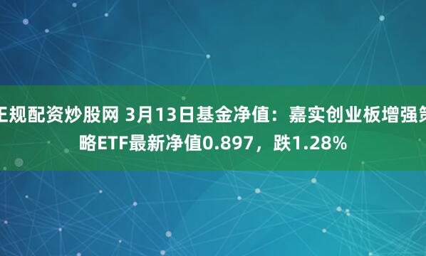 正规配资炒股网 3月13日基金净值：嘉实创业板增强策略ETF最新净值0.897，跌1.28%